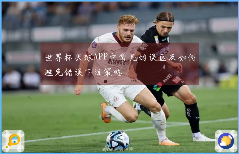 世界杯买球APP中常见的误区及如何避免错误下注策略