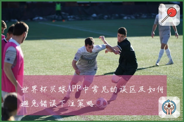 世界杯买球APP中常见的误区及如何避免错误下注策略