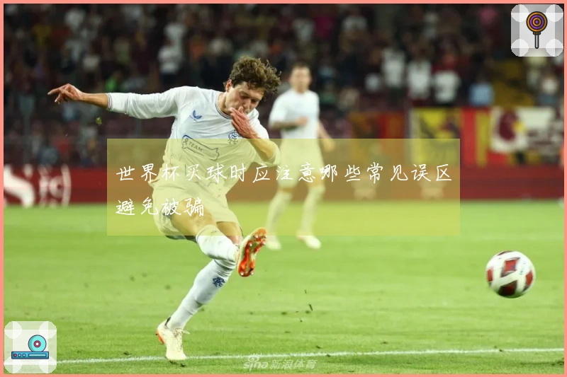 世界杯买球时应注意哪些常见误区避免被骗