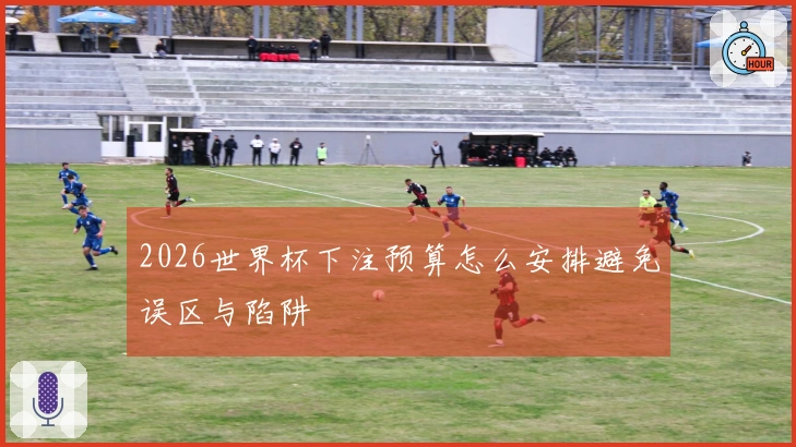 2026世界杯下注预算怎么安排避免误区与陷阱
