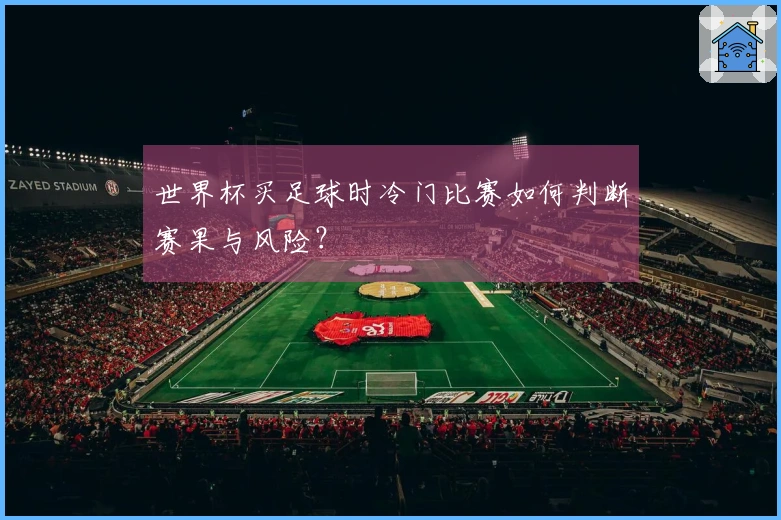 世界杯买足球时冷门比赛如何判断赛果与风险？