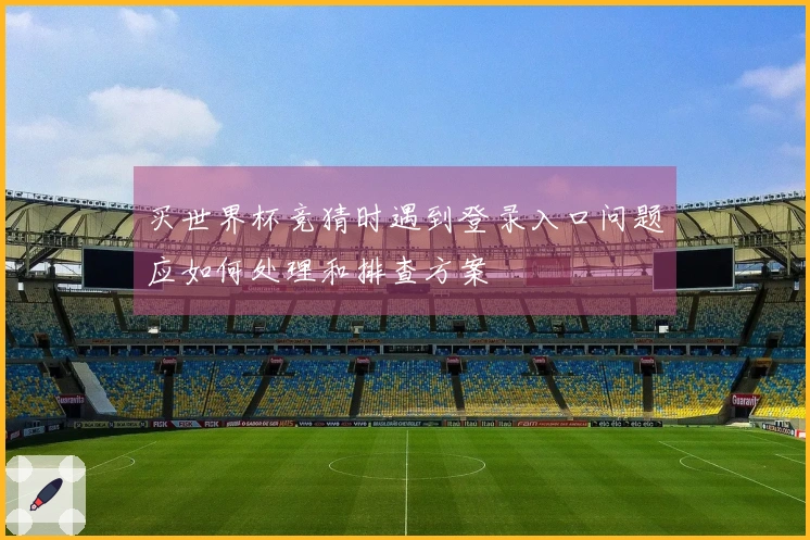 买世界杯竞猜时遇到登录入口问题应如何处理和排查方案